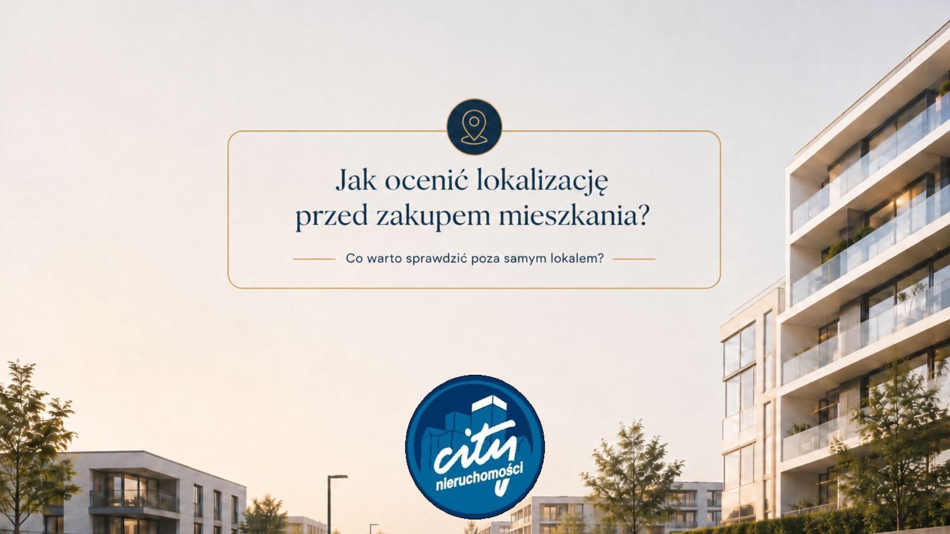 Jak ocenić lokalizację przed zakupem mieszkania? Co warto sprawdzić poza samym lokalem?