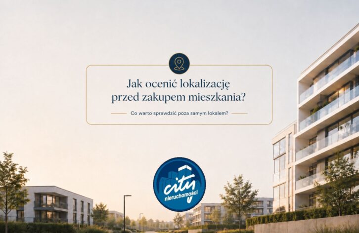 Jak ocenić lokalizację przed zakupem mieszkania? Co warto sprawdzić poza samym lokalem?