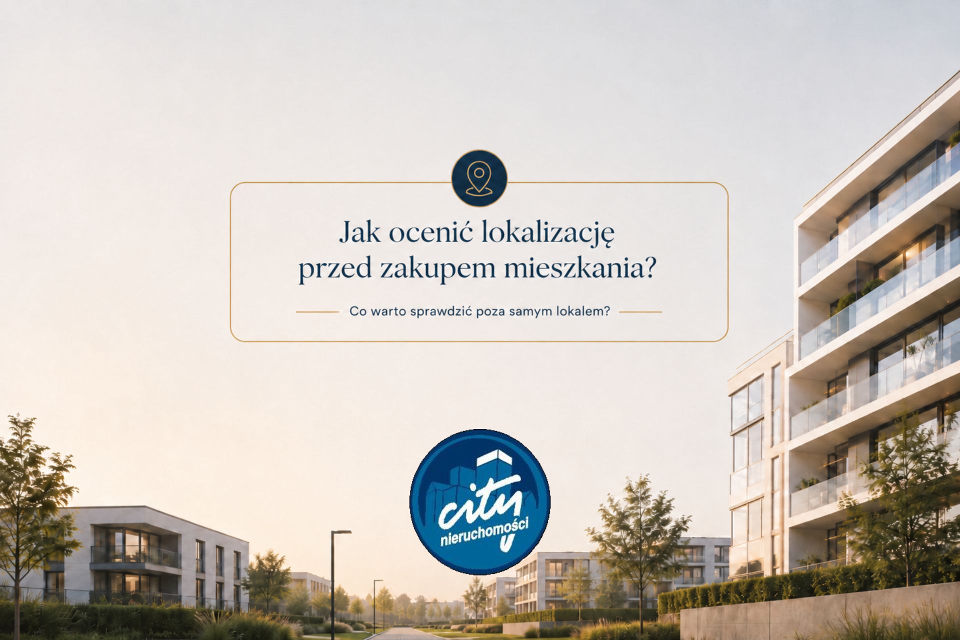 Grafika przedstawiająca nowoczesne osiedle mieszkaniowe o zachodzie słońca. W górnej części znajduje się elegancka ramka z napisem: „Jak ocenić lokalizację przed zakupem mieszkania?” oraz podtytułem „Co warto sprawdzić poza samym lokalem?”. Na dole widoczne jest logo City Nieruchomości.